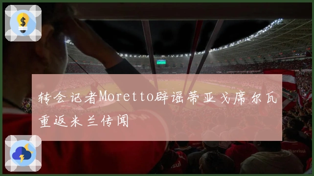 转会记者Moretto辟谣蒂亚戈席尔瓦重返米兰传闻
