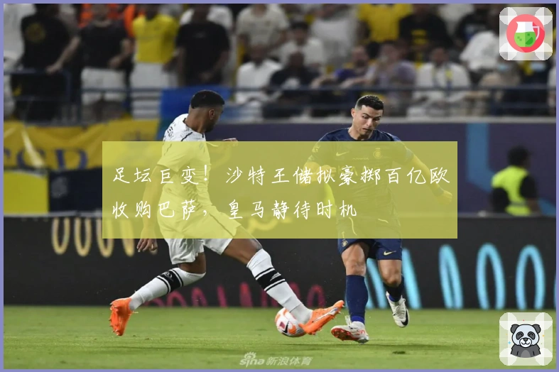 足坛巨变！沙特王储拟豪掷百亿欧收购巴萨，皇马静待时机