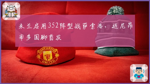 米兰启用352阵型战萨索洛，迈尼昂率多国脚首发