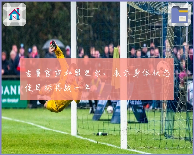 吉鲁官宣加盟里尔，表示身体状态佳目标再战一年
