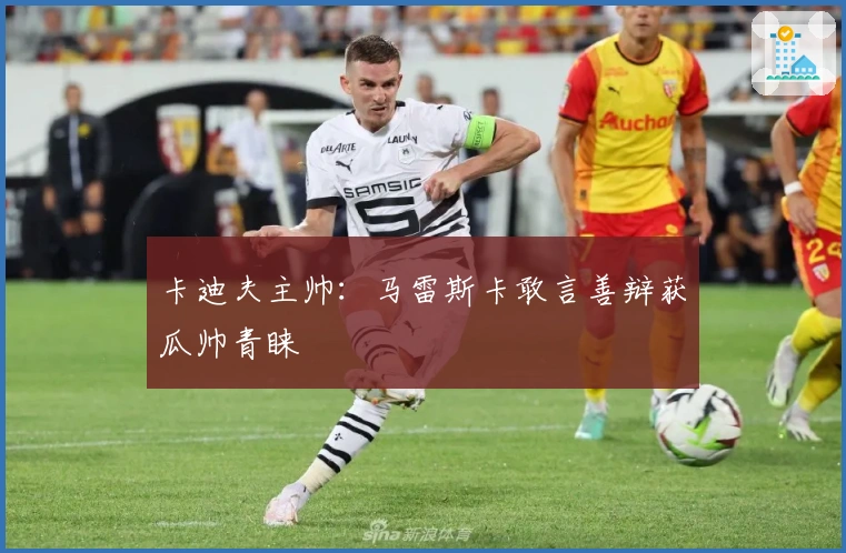 卡迪夫主帅：马雷斯卡敢言善辩获瓜帅青睐