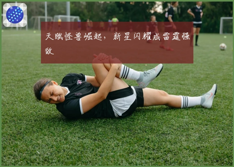 天赋怪兽崛起，新星闪耀成雷霆强敌