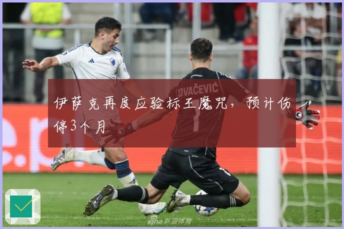 伊萨克再度应验标王魔咒，预计伤停3个月