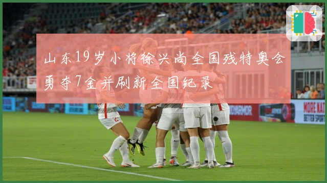 山东19岁小将徐兴尚全国残特奥会勇夺7金并刷新全国纪录