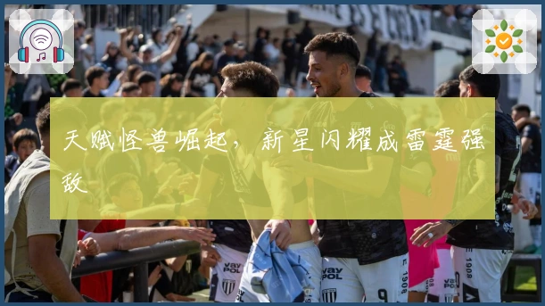 天赋怪兽崛起，新星闪耀成雷霆强敌