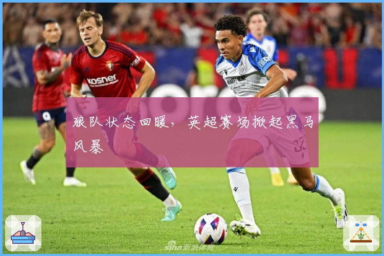 狼队状态回暖，英超赛场掀起黑马风暴