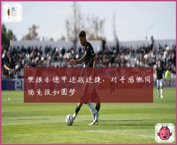 樊振东德甲连战连捷，对手感慨同场竞技如圆梦