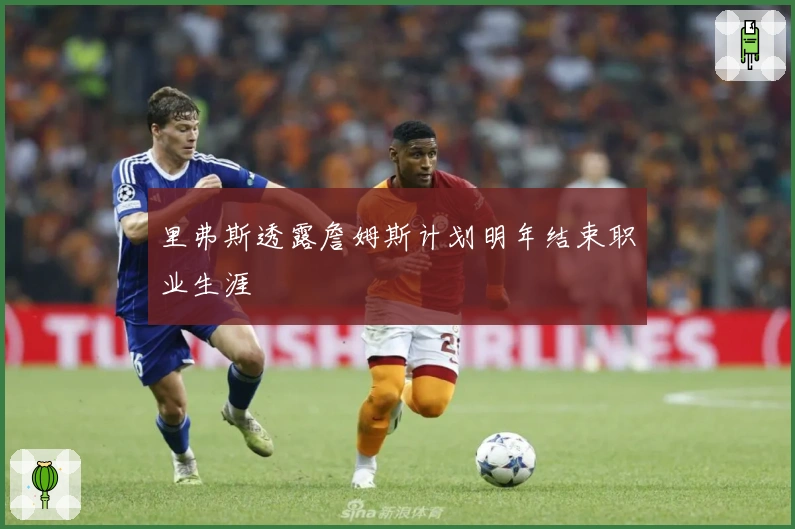 里弗斯透露詹姆斯计划明年结束职业生涯