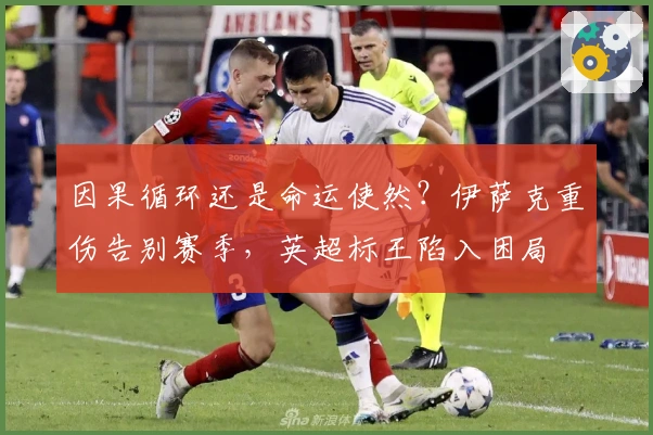 因果循环还是命运使然？伊萨克重伤告别赛季，英超标王陷入困局