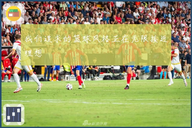 我们追求的篮球风格正在无限接近理想