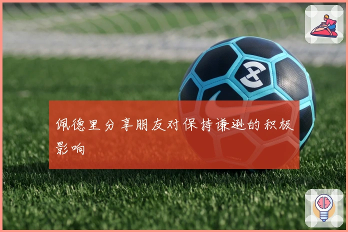 佩德里分享朋友对保持谦逊的积极影响