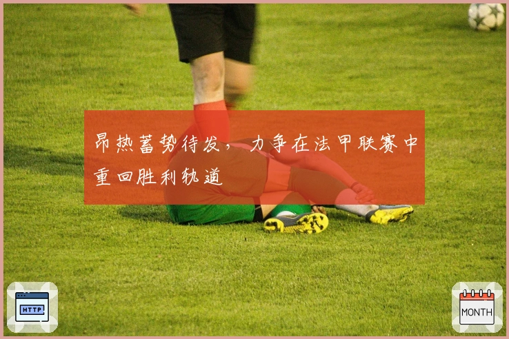 昂热蓄势待发，力争在法甲联赛中重回胜利轨道